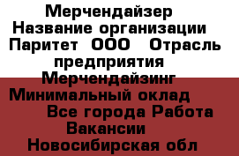 Мерчендайзер › Название организации ­ Паритет, ООО › Отрасль предприятия ­ Мерчендайзинг › Минимальный оклад ­ 28 000 - Все города Работа » Вакансии   . Новосибирская обл.